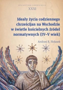 Ideały życia codziennego chrześcijan na Wschodzie w świetle kościelnych źródeł normatywnych (IV-V wi Byzantina Lodziensia tom XX