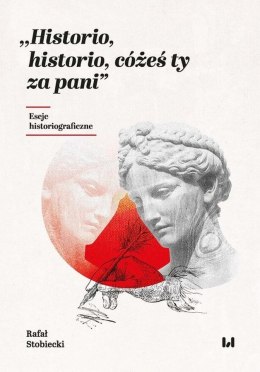 Historio, historio, cóżeś ty za pani. Eseje historiograficzne