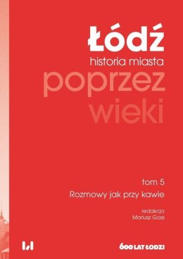 Łódź poprzez wieki. Historia miasta. Tom 5: Rozmowy jak przy kawie