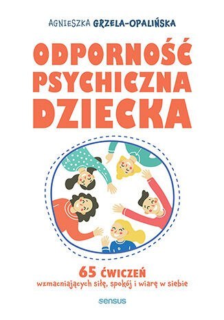 Odporność psychiczna dziecka. 65 ćwiczeń wzmacniających siłę, spokój i wiarę w siebie