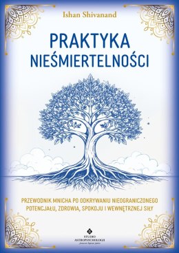 Praktyka nieśmiertelności. Przewodnik mnicha po odkrywaniu nieograniczonego potencjału, zdrowia, spokoju i wewnętrznej siły