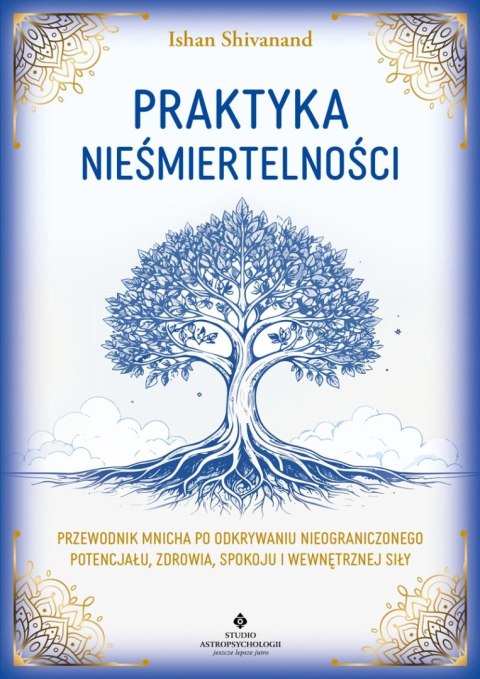 Praktyka nieśmiertelności. Przewodnik mnicha po odkrywaniu nieograniczonego potencjału, zdrowia, spokoju i wewnętrznej siły
