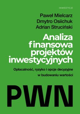 Analiza finansowa projektów inwestycyjnych. Opłacalność, ryzyko i opcje decyzyjne w budowaniu wartości