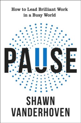 Pause. How to Lead Brilliant Work in a Busy World