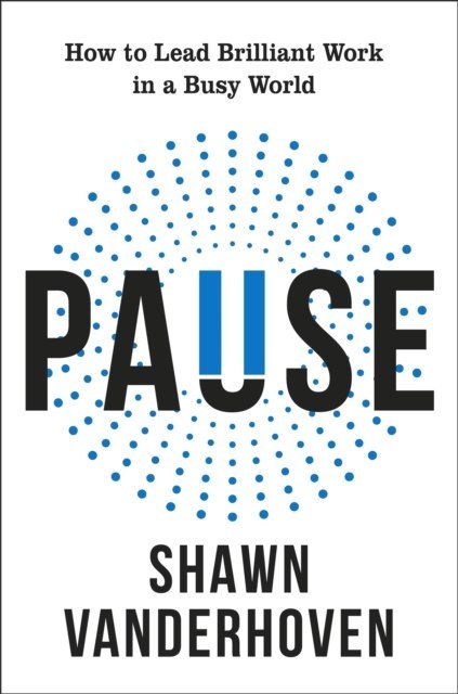 Pause. How to Lead Brilliant Work in a Busy World