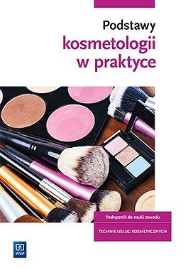 Podstawy kosmetologii w praktyce. Podręcznik do nauki zawodu technik usług kosmetycznych. Szkoły ponadgimnazjalne