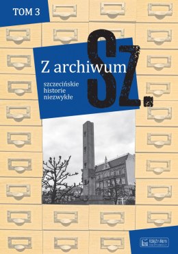 Z archiwum Sz. Szczecińskie historie niezwykłe. Tom 3