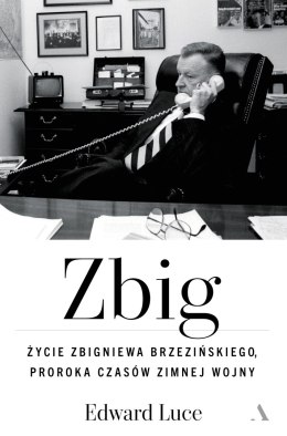 Zbig. Życie Zbigniewa Brzezińskiego proroka czasów zimnej wojny