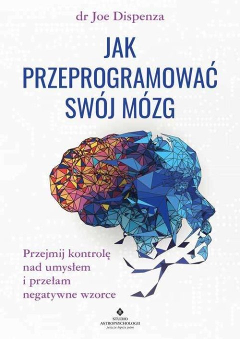 Jak przeprogramować swój mózg. Przejmij kontrolę nad umysłem i przełam negatywne wzorce wyd. 2022