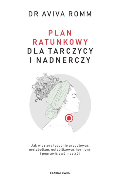 Plan ratunkowy dla tarczycy i nadnerczy. Jak w cztery tygodnie uregulować metabolizm, ustabilizować hormony i poprawić swój nast