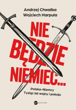 Nie będzie Niemiec... Polska-Niemcy. Tysiąc lat wojny i pokoju