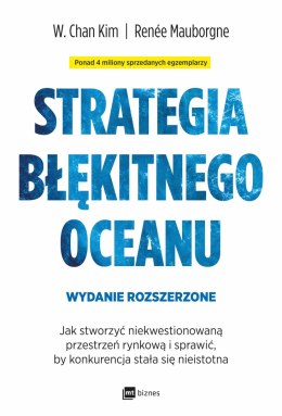 Strategia błękitnego oceanu. Jak stworzyć niekwestionowaną przestrzeń rynkową i sprawić, by konkurencja stała się nieistotna wyd