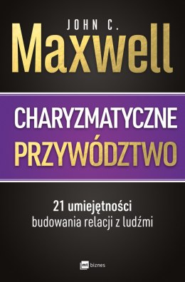Charyzmatyczne przywództwo. 21 umiejętności budowania relacji z ludźmi