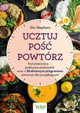 Ucztuj. Pość. Powtórz. Post przerywany - praktyczny przewodnik wraz z 28-dniowym programem startowym dla początkujących